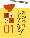 おかわりしたくなる！ポイント01