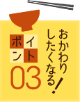 おかわりしたくなる！ポイント03