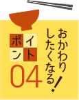 おかわりしたくなる！ポイント04